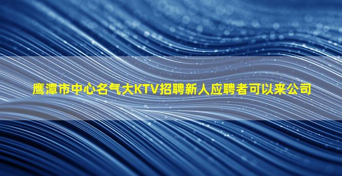 鹰潭市中心名气大KTV招聘新人应聘者可以来公司